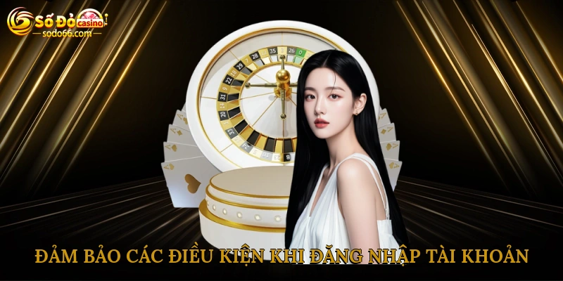 Đảm bảo các điều kiện khi đăng nhập tài khoản cá cược