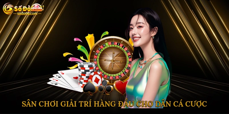 Sân chơi giải trí hàng đầu cho dân cá cược
