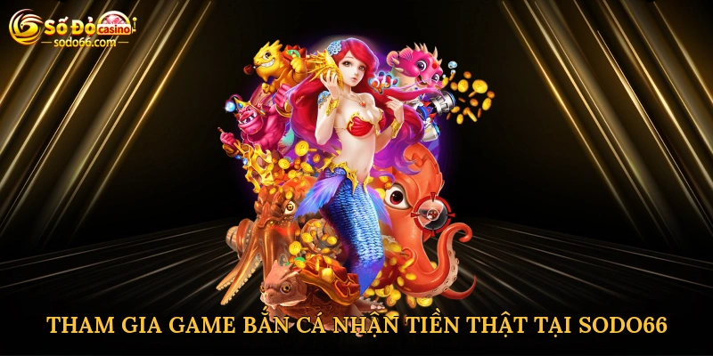 Tham gia Game bắn cá nhận tiền thật tại Sodo66
