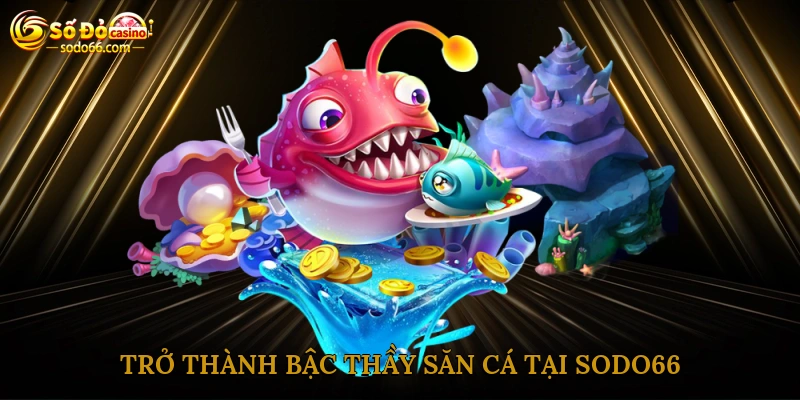 Trở thành bậc thầy săn cá tại Sodo66