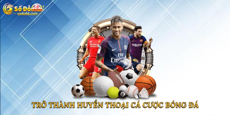 Trở thành huyền thoại cá cược bóng đá