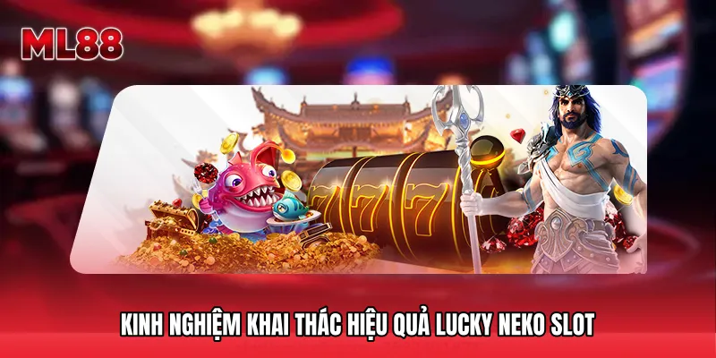 Kinh Nghiệm Khai Thác Hiệu Quả Lucky Neko Slot