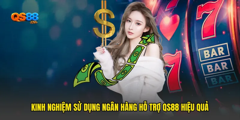 Kinh nghiệm sử dụng Ngân hàng hỗ trợ QS88 hiệu quả