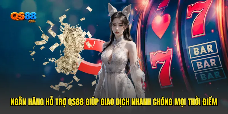 Ngân Hàng Hỗ Trợ QS88 Giúp Giao Dịch Nhanh Chóng Mọi Thời Điểm