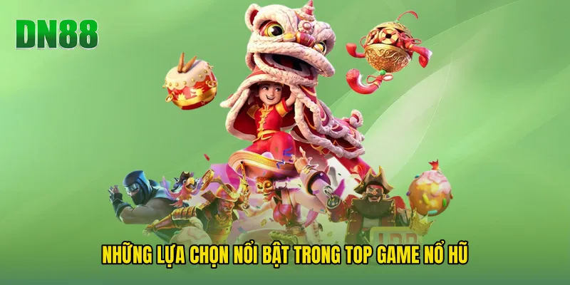 Những lựa chọn nổi bật trong Top Game Nổ Hũ